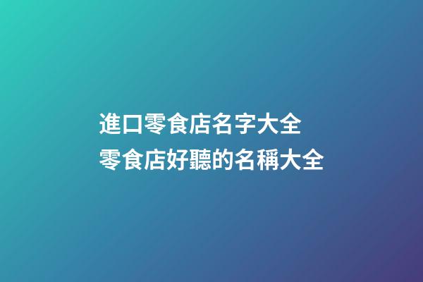 進口零食店名字大全 零食店好聽的名稱大全-第1張-店鋪起名-玄機派